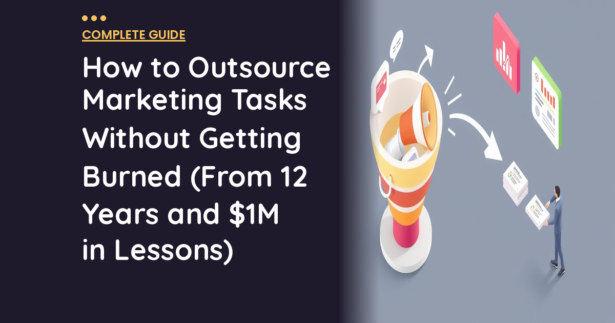 How to Outsource Marketing Tasks Without Getting Burned (From 12 Years and $1M in Lessons)