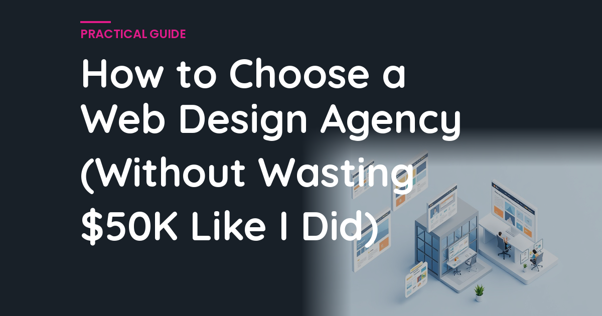 How to Choose a Web Design Agency (Without Wasting $50K Like I Did)